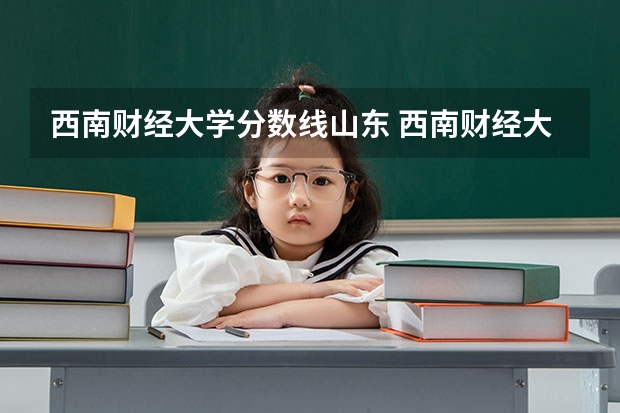 西南财经大学分数线山东 西南财经大学2023分数线？