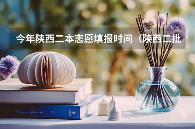 今年陕西二本志愿填报时间（陕西二批次志愿填报时间）