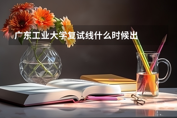 广东工业大学复试线什么时候出