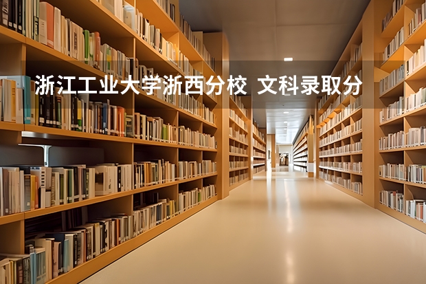 浙江工业大学浙西分校  文科录取分数线 浙江工业大学研究生录取线