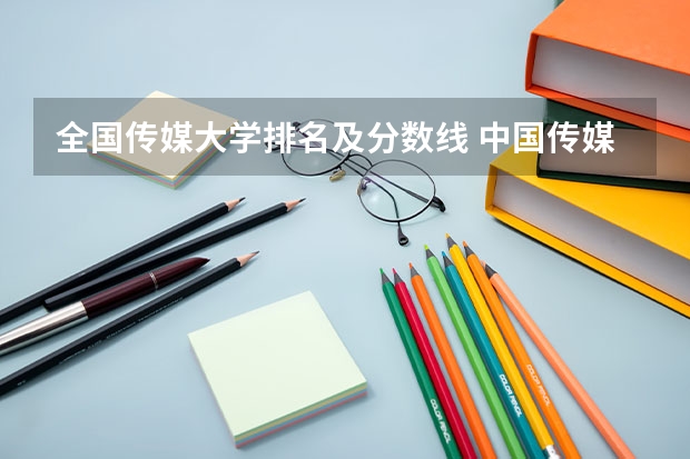 全国传媒大学排名及分数线 中国传媒大学分数线播音主持专业