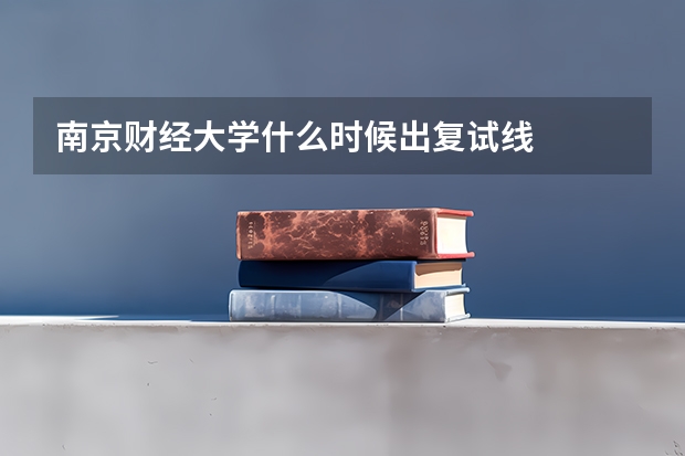南京财经大学什么时候出复试线
