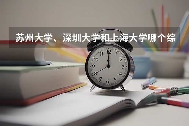 苏州大学、深圳大学和上海大学哪个综合实力更强？
