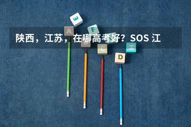 陕西，江苏，在哪高考好？SOS 江苏上高中能否适应陕西省 的高考