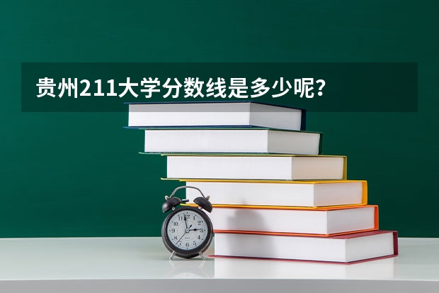 贵州211大学分数线是多少呢？