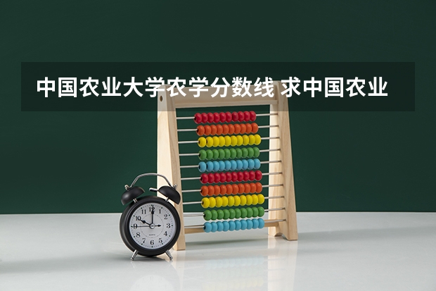 中国农业大学农学分数线 求中国农业大学农学考研各科目种类及历届分数线！