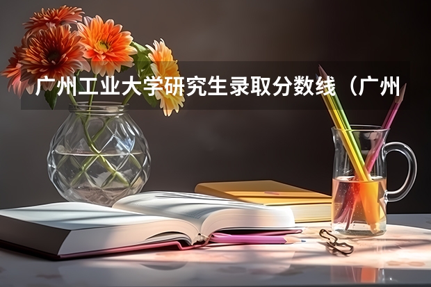 广州工业大学研究生录取分数线（广州工业大学录取最低分数线）