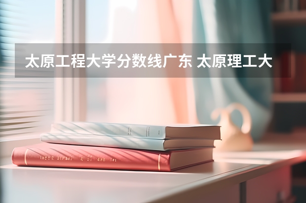 太原工程大学分数线广东 太原理工大学1999年分数线