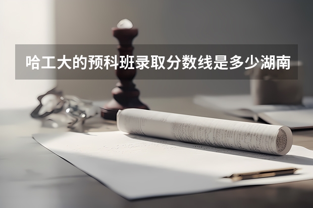 哈工大的预科班录取分数线是多少湖南
