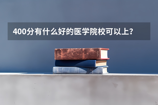 400分有什么好的医学院校可以上？？？拜托了各位 谢谢