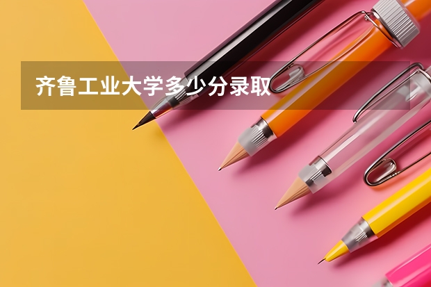 齐鲁工业大学多少分录取
