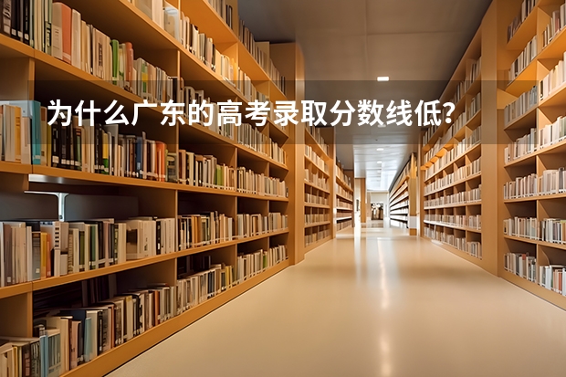 为什么广东的高考录取分数线低？