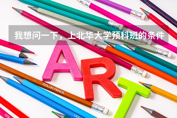 我想问一下，上北华大学预科班的条件如何？？
