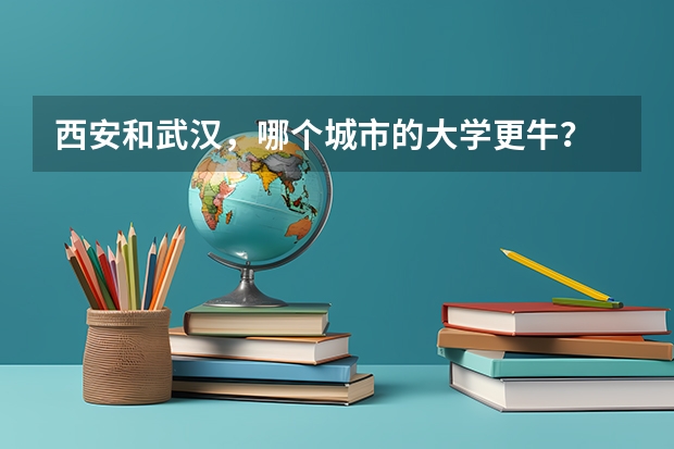 西安和武汉,哪个城市的大学更牛?