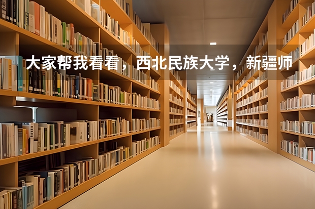 大家帮我看看，西北民族大学，新疆师范大学，安徽师范和曲阜师范音乐系哪个更好些？我去上哪个呢？