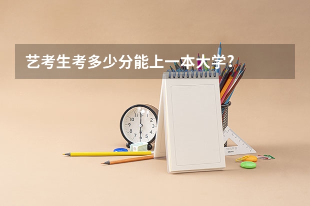 艺考生考多少分能上一本大学?