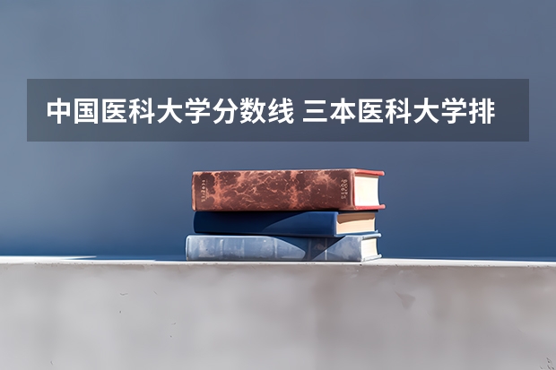 中国医科大学分数线 三本医科大学排名及分数线