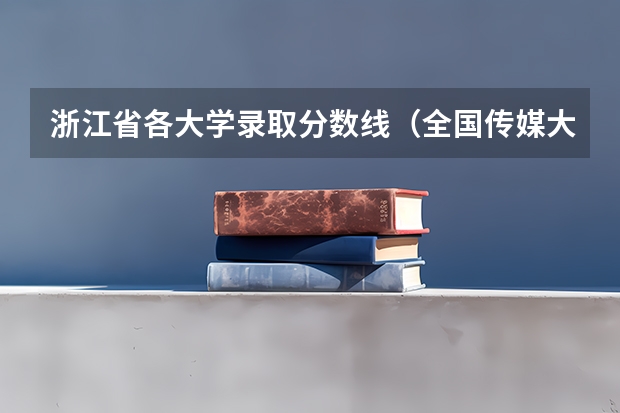 浙江省各大学录取分数线（全国传媒大学排名及分数线）