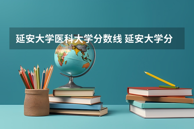 延安大学医科大学分数线 延安大学分数线