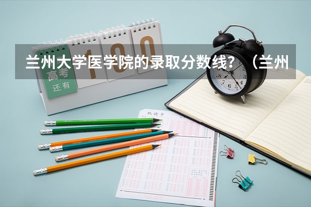兰州大学医学院的录取分数线？（兰州大学临床医学2023年分数线）