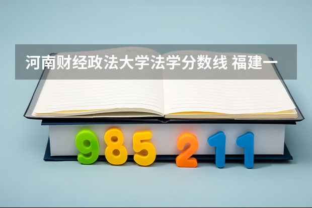 河南财经政法大学法学分数线 福建一本分数线2023年