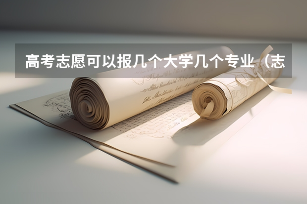 高考志愿可以报几个大学几个专业（志愿填报每个学校可以报几个专业）