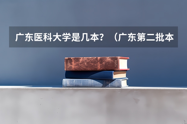 广东医科大学是几本？（广东第二批本科院校排名）