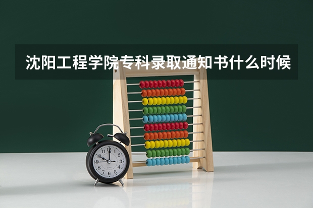 沈阳工程学院专科录取通知书什么时候能邮到黑龙江