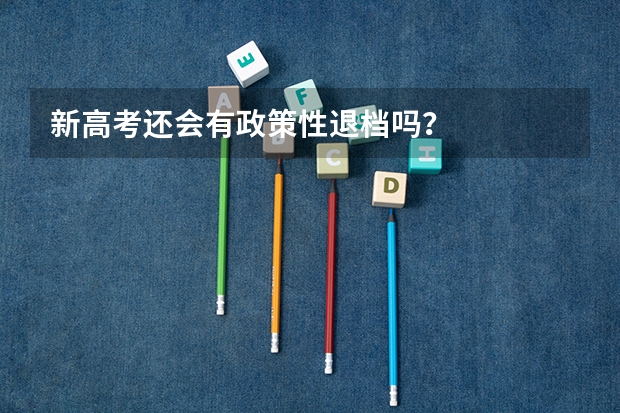 新高考还会有政策性退档吗？