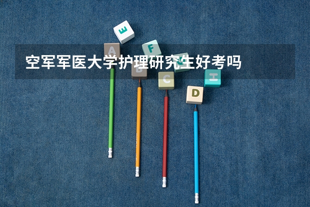 空军军医大学护理研究生好考吗
