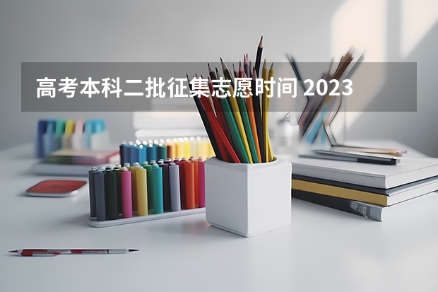高考本科二批征集志愿时间 2023年第二批征集志愿填报时间
