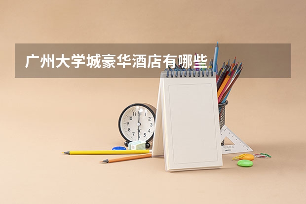 广州大学城豪华酒店有哪些