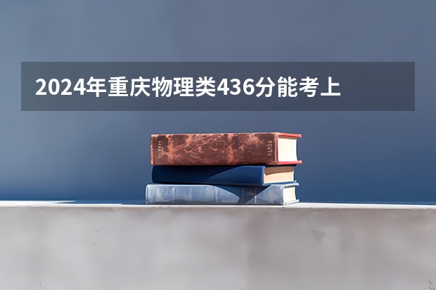 2024年重庆物理类436分能考上什么大学？