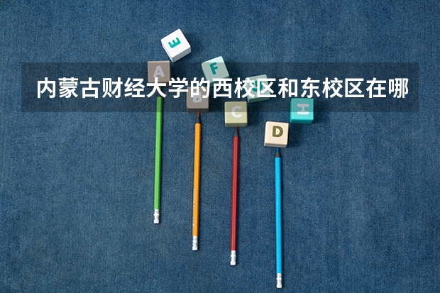 内蒙古财经大学的西校区和东校区在哪里?