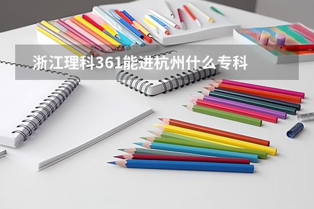   浙江理科361能进杭州什么专科学校