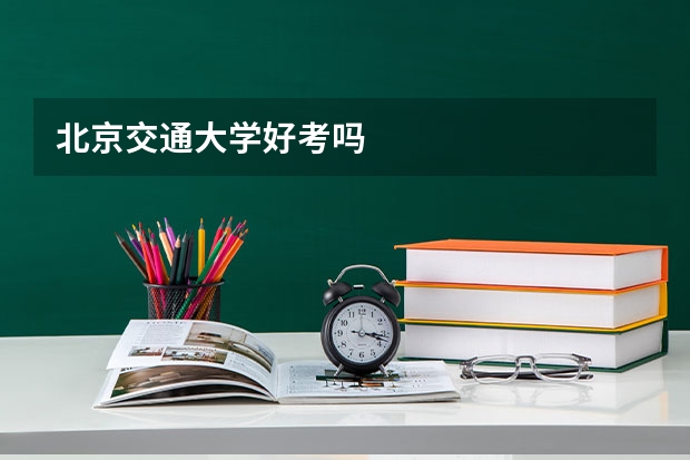 北京交通大学好考吗