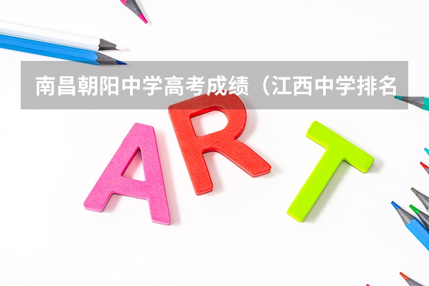 南昌朝阳中学高考成绩（江西中学排名）