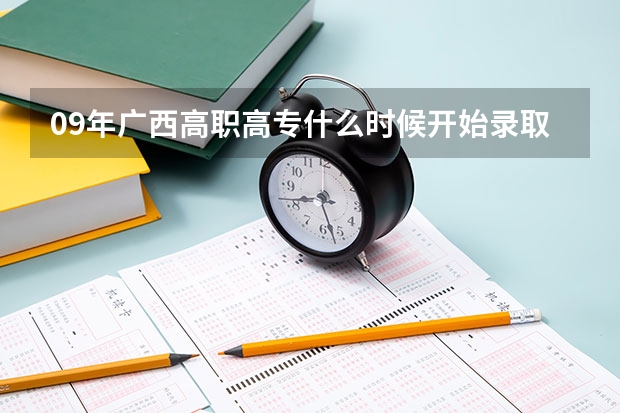 09年广西高职高专什么时候开始录取。?