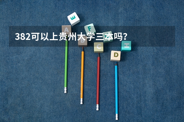 382可以上贵州大学三本吗？