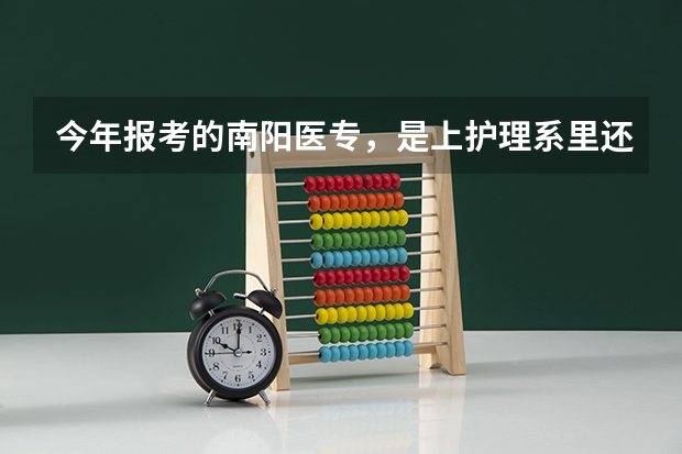 今年报考的南阳医专，是上护理系里还是临床呢？