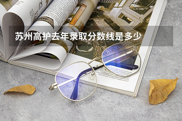 苏州高护去年录取分数线是多少