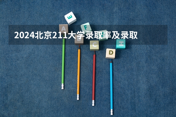 2024北京211大学录取率及录取人数是多少