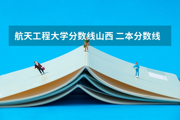 航天工程大学分数线山西 二本分数线较低的大学