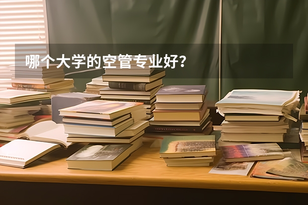 哪个大学的空管专业好？