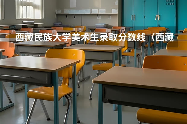 西藏民族大学美术生录取分数线（西藏民族大学是几本？）