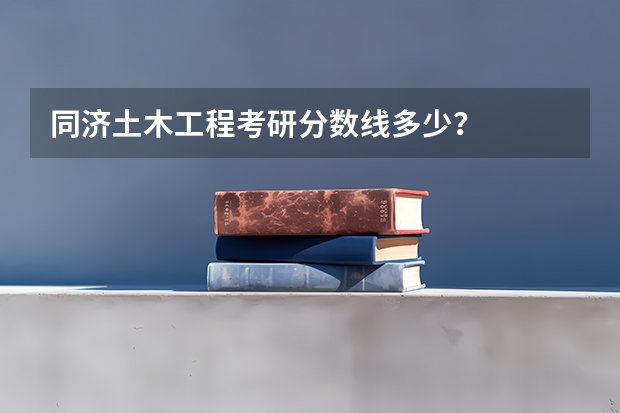同济土木工程考研分数线多少？