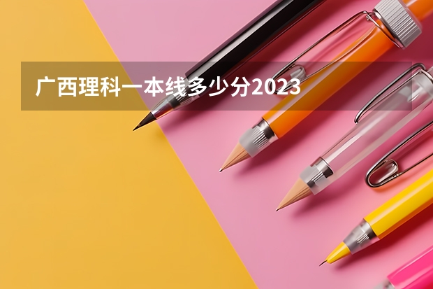 广西理科一本线多少分2023