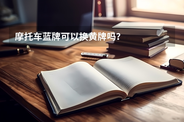 摩托车蓝牌可以换黄牌吗？