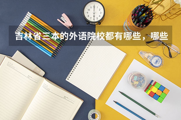 吉林省三本的外语院校都有哪些，哪些比较好？