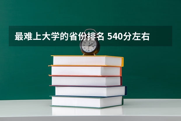 最难上大学的省份排名 540分左右的211大学